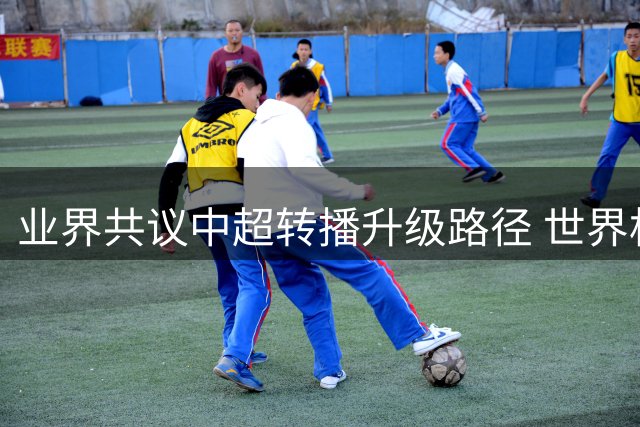业界共议中超转播升级路径 世界杯技术标准将成新标杆