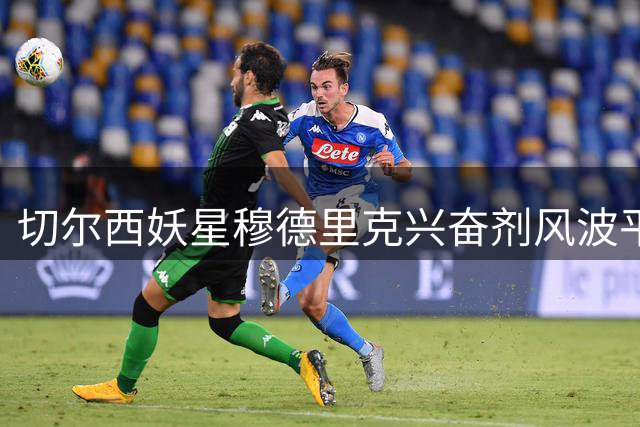 切尔西妖星穆德里克兴奋剂风波平息 获准即刻重返绿茵场
