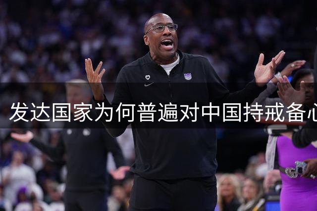 发达国家为何普遍对中国持戒备心态？
