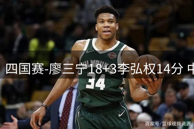 四国赛-廖三宁18+3李弘权14分 中国男篮胜格鲁吉亚