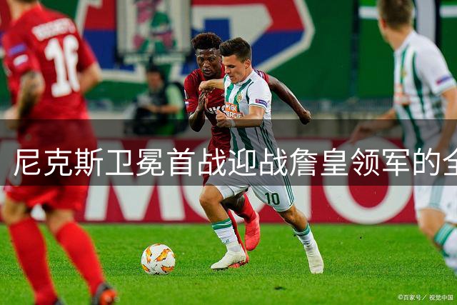 尼克斯卫冕首战迎战詹皇领军的全新76人
