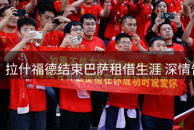 拉什福德结束巴萨租借生涯 深情告别：带走难忘回忆