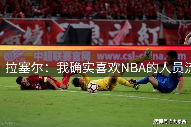 拉塞尔：我确实喜欢NBA的人员流动 很兴奋看到一些球队变强了