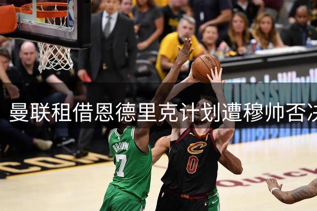 曼联租借恩德里克计划遭穆帅否决