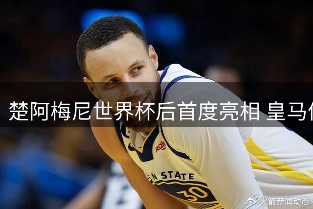 楚阿梅尼世界杯后首度亮相 皇马体检流程分阶段进行