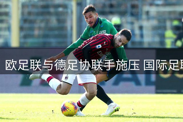 欧足联与德足协联手施压 国际足联运作模式面临重大变革