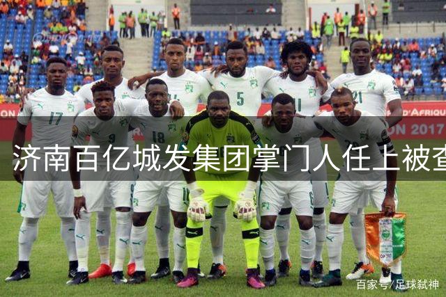 济南百亿城发集团掌门人任上被查不久，原副总经理也被带走