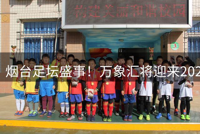 烟台足坛盛事！万象汇将迎来2026齐鲁超赛首场球星零距离活动
