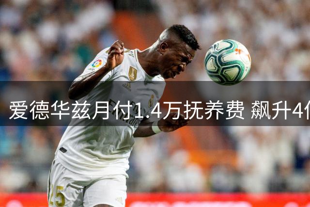 爱德华兹月付1.4万抚养费 飙升4倍多