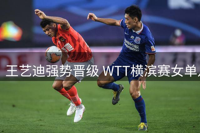 王艺迪强势晋级 WTT横滨赛女单八强