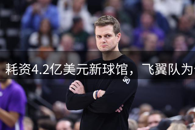 耗资4.2亿美元新球馆，飞翼队为何担忧失去“作弊级”主场优势？