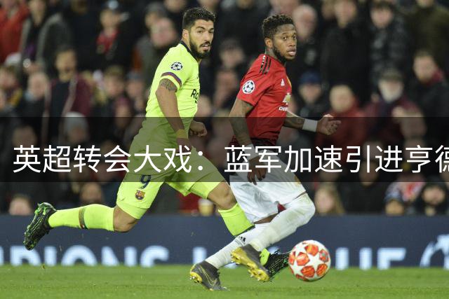 英超转会大戏：蓝军加速引进亨德森 维尔贝克加盟在即