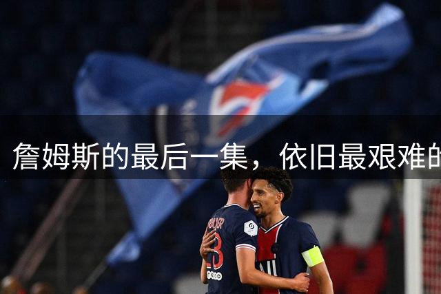 詹姆斯的最后一集，依旧最艰难的路？