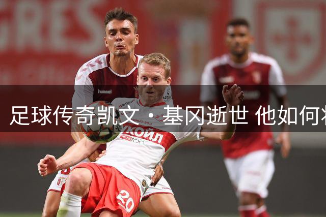 足球传奇凯文·基冈逝世 他如何将纽卡斯尔从降级边缘打造成英超劲旅