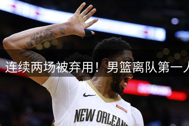 连续两场被弃用！男篮离队第一人或出炉 郭士强欲培养19岁新星后卫