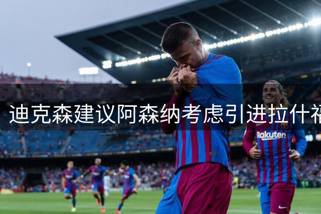 迪克森建议阿森纳考虑引进拉什福德