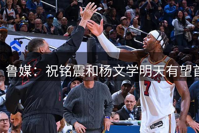 鲁媒：祝铭震和杨文学明天有望首秀 陶汉林与山东已完成续约
