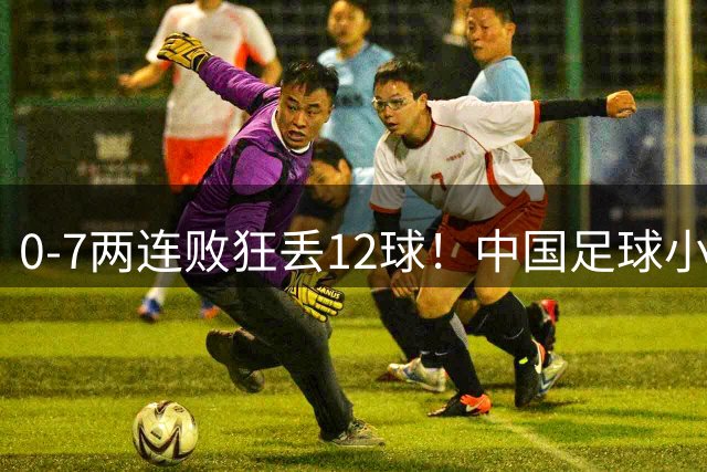 0-7两连败狂丢12球！中国足球小将惨遭碾压，前国脚摇头董路无奈