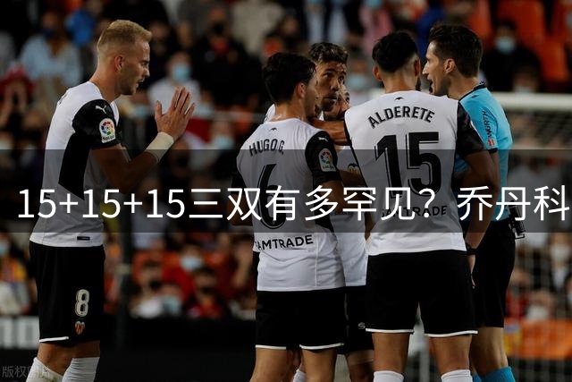 15+15+15三双有多罕见？乔丹科比挂零 一人独揽19次