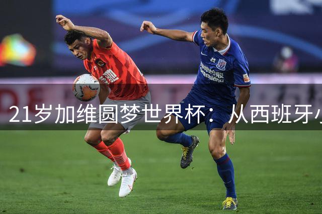 21岁加维圆梦世界杯：从西班牙小镇到世界之巅的传奇征程