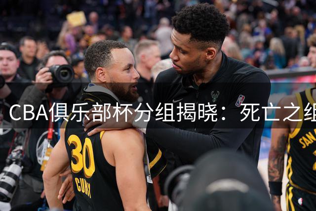 CBA俱乐部杯分组揭晓：死亡之组浮现 广厦将战京深双雄